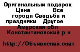 Оригинальный подарок › Цена ­ 5 000 - Все города Свадьба и праздники » Другое   . Амурская обл.,Константиновский р-н